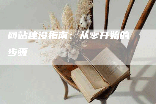 网站建设指南：从零开始的步骤