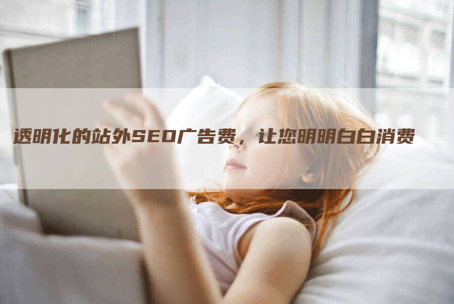 透明化的站外SEO广告费，让您明明白白消费