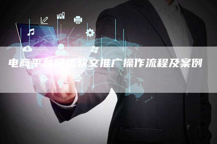 电商平台网络软文推广操作流程及案例