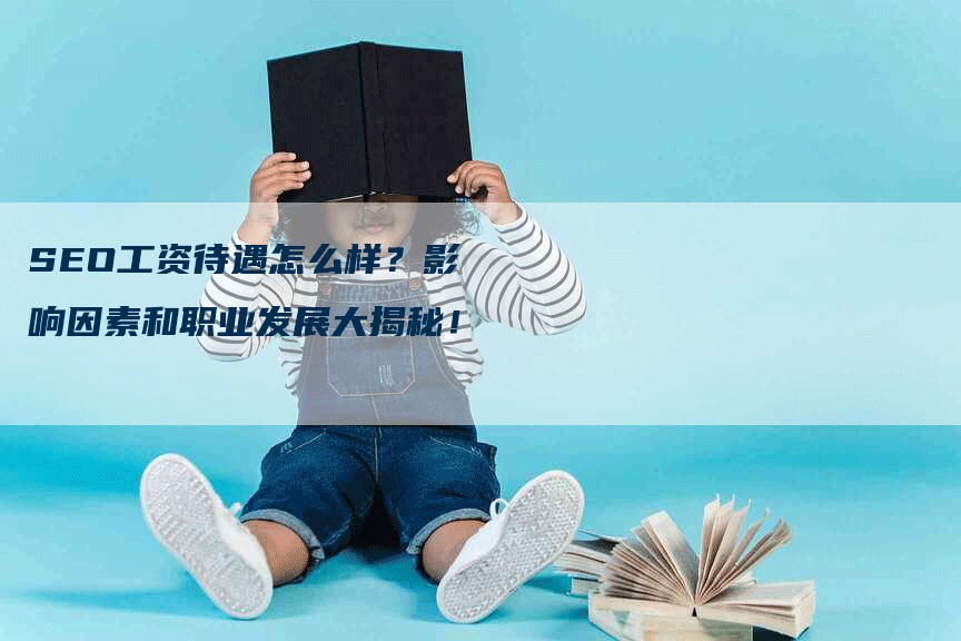 SEO工资待遇怎么样？影响因素和职业发展大揭秘！