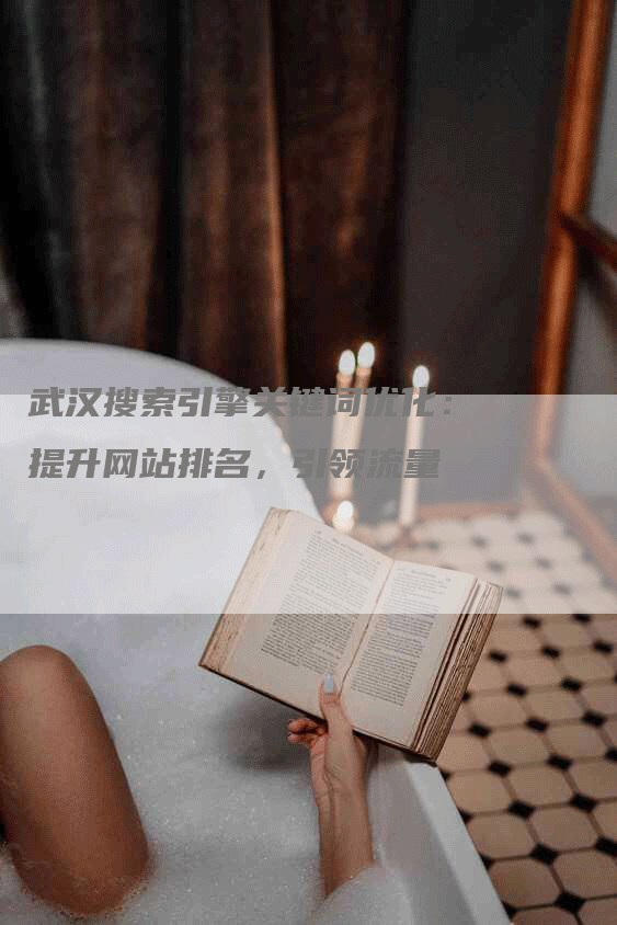 武汉搜索引擎关键词优化：提升网站排名，引领流量