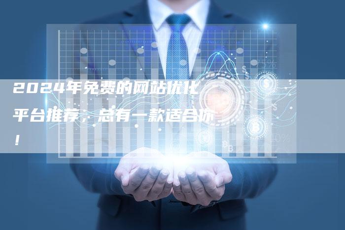 2024年免费的网站优化平台推荐，总有一款适合你！