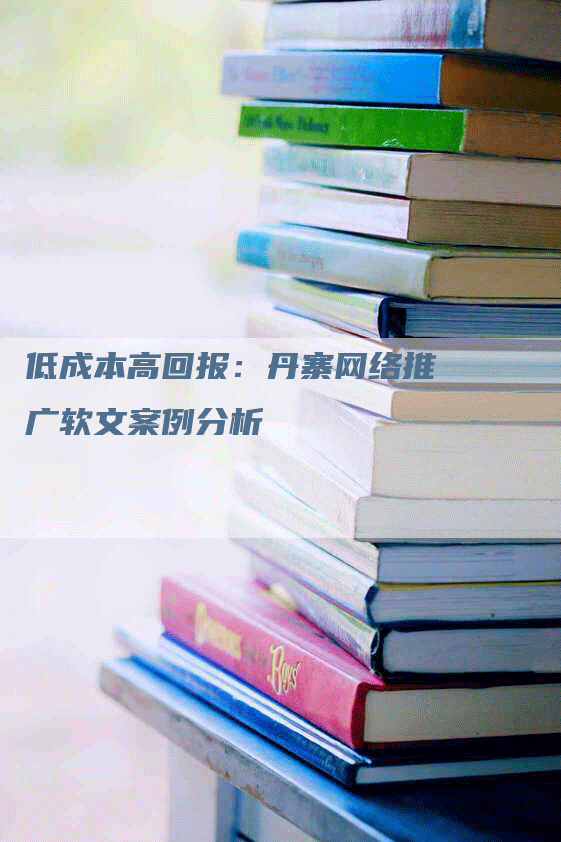 低成本高回报：丹寨网络推广软文案例分析