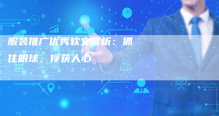 服装推广优秀软文赏析:抓住眼球,俘获人心-九九文章网