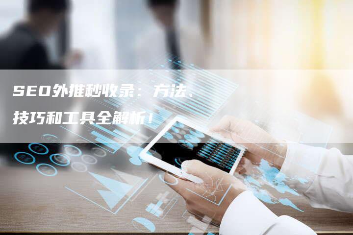 SEO外推秒收录：方法、技巧和工具全解析！