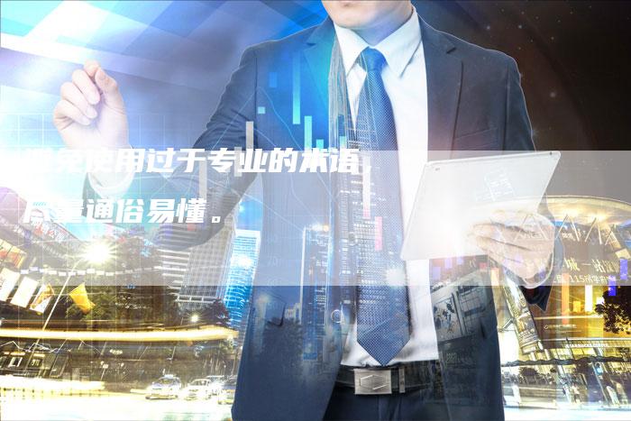 避免使用过于专业的术语，尽量通俗易懂。
