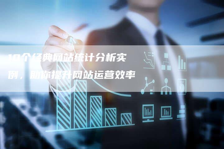 10个经典网站统计分析实例，助你提升网站运营效率
