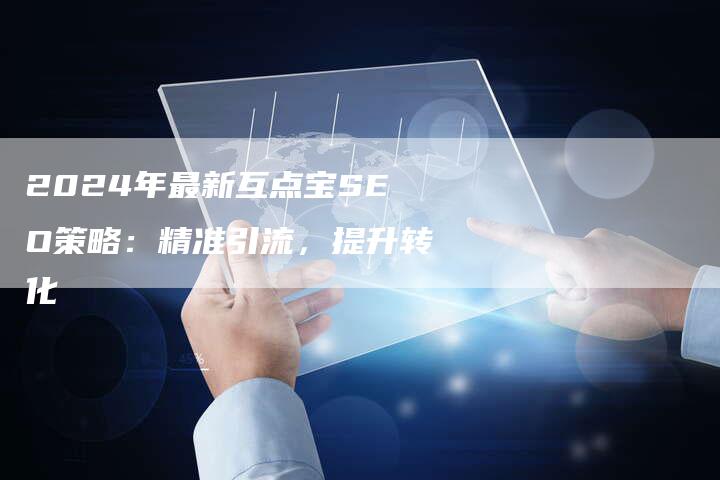 2024年最新互点宝SEO策略:精准引流,提升转化-九九文章网