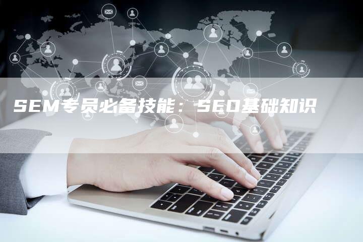 SEM专员必备技能：SEO基础知识