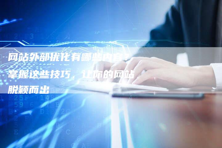 网站外部优化有哪些内容？掌握这些技巧，让你的网站脱颖而出