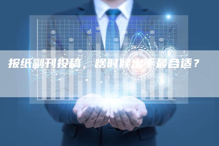 报纸副刊投稿，啥时候出手最合适？