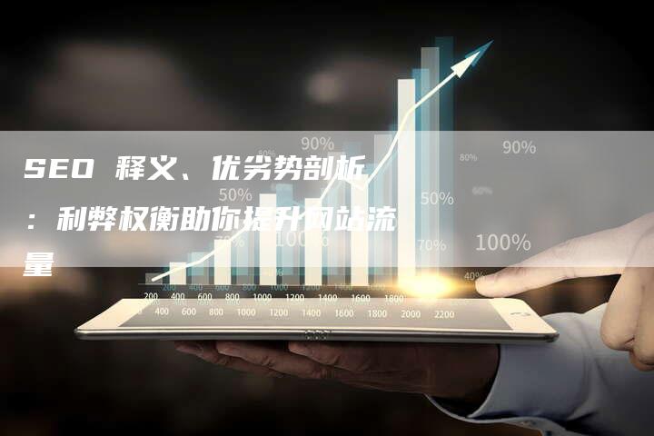 SEO 释义、优劣势剖析：利弊权衡助你提升网站流量