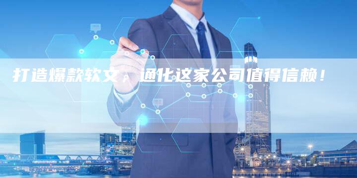 打造爆款软文，通化这家公司值得信赖！