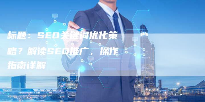标题：SEO关键词优化策略？解读SEO推广，操作指南详解