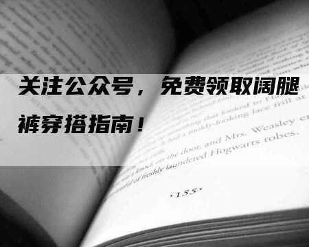 关注公众号,免费领取阔腿裤穿搭指南!-九九文章网