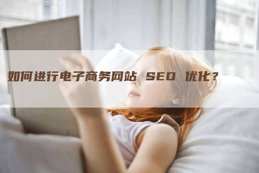 如何进行电子商务网站 SEO 优化？