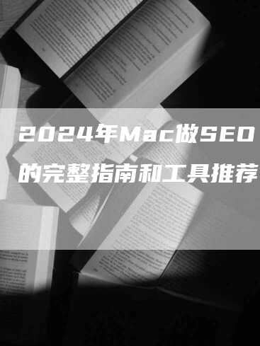 2024年Mac做SEO的完整指南和工具推荐