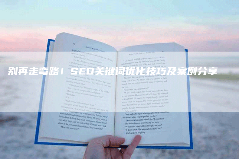 别再走弯路！SEO关键词优化技巧及案例分享