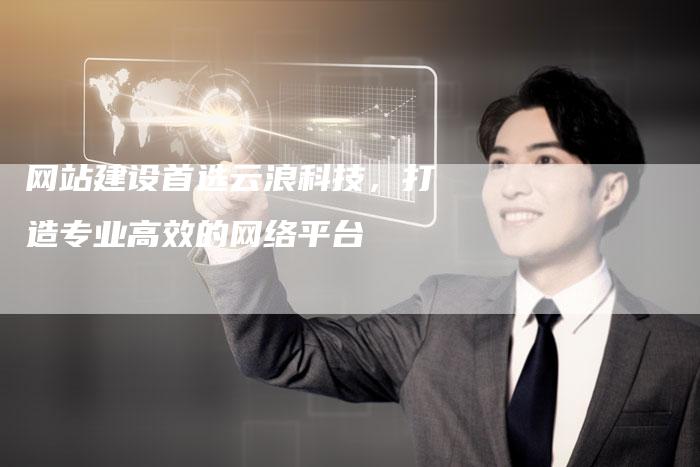 网站建设首选云浪科技,打造专业高效的网络平台-九九文章网