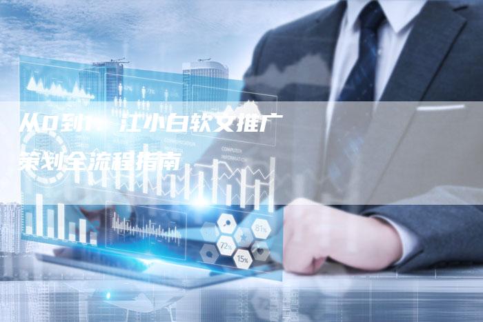 从0到1：江小白软文推广策划全流程指南