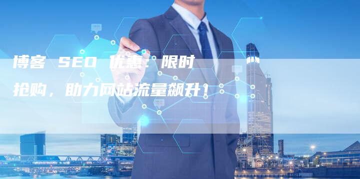博客 SEO 优惠：限时抢购，助力网站流量飙升！