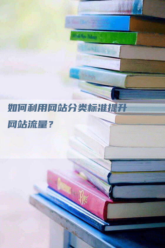 如何利用网站分类标准提升网站流量?-九九文章网