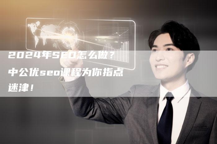 2024年SEO怎么做？中公优seo课程为你指点迷津！