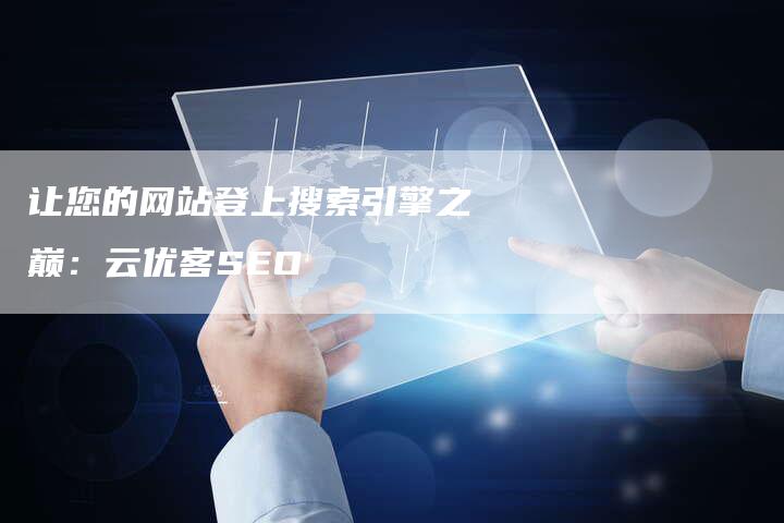让您的网站登上搜索引擎之巅：云优客SEO