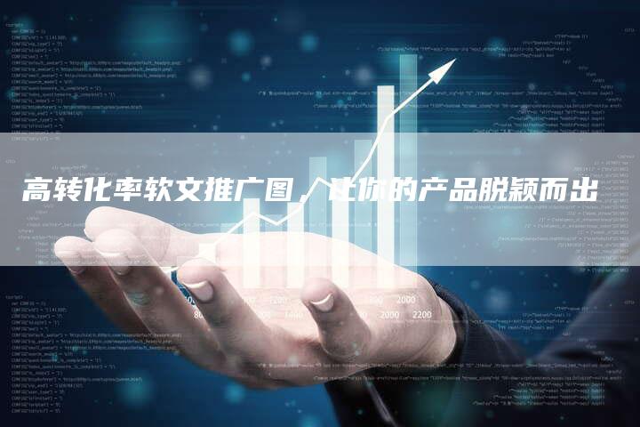 高转化率软文推广图，让你的产品脱颖而出