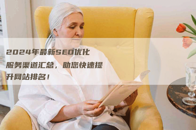 2024年最新SEO优化服务渠道汇总，助您快速提升网站排名！