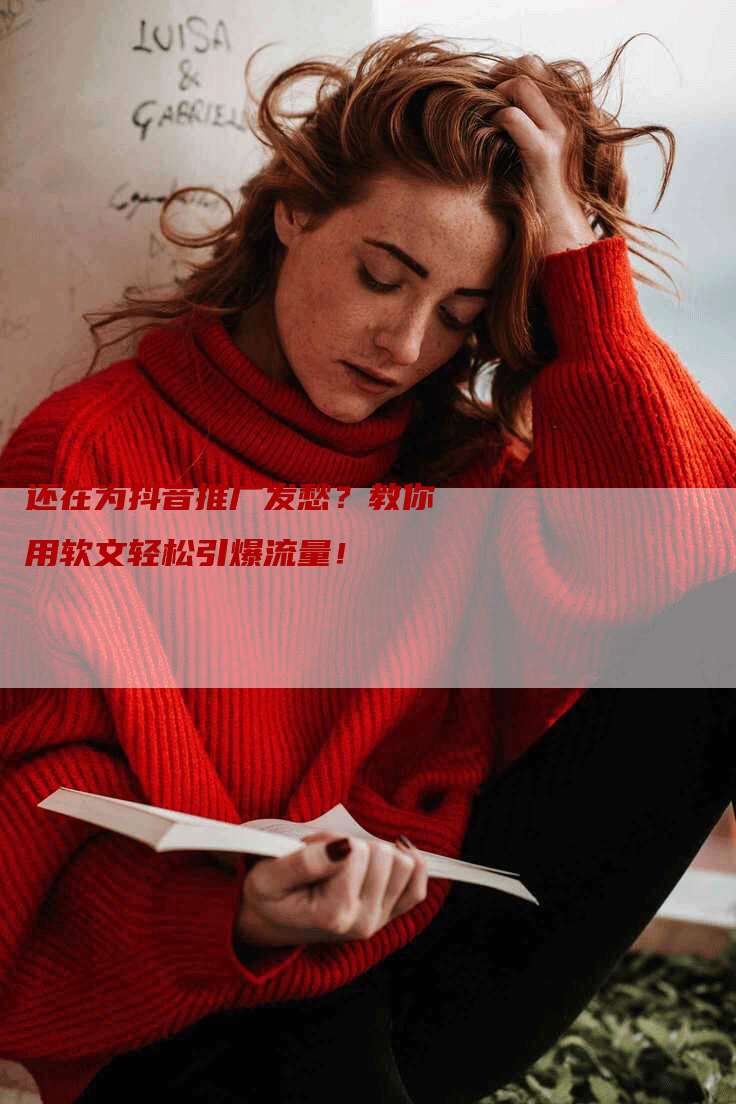 还在为抖音推广发愁?教你用软文轻松引爆流量!-九九文章网
