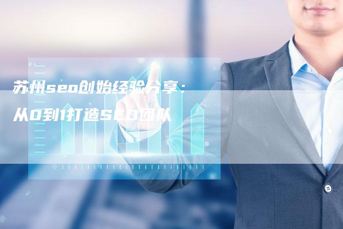 苏州seo创始经验分享：从0到1打造SEO团队