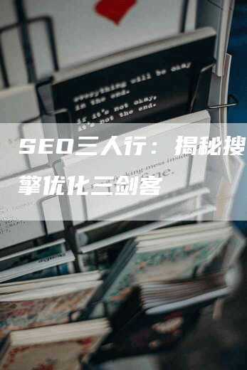 SEO三人行：揭秘搜索引擎优化三剑客