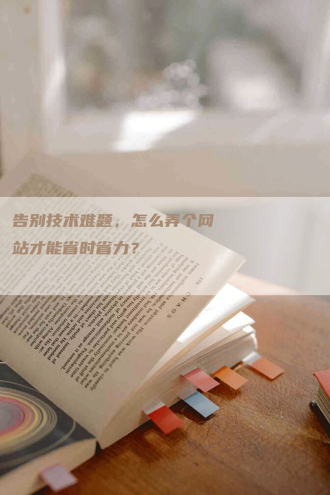 告别技术难题，怎么弄个网站才能省时省力？