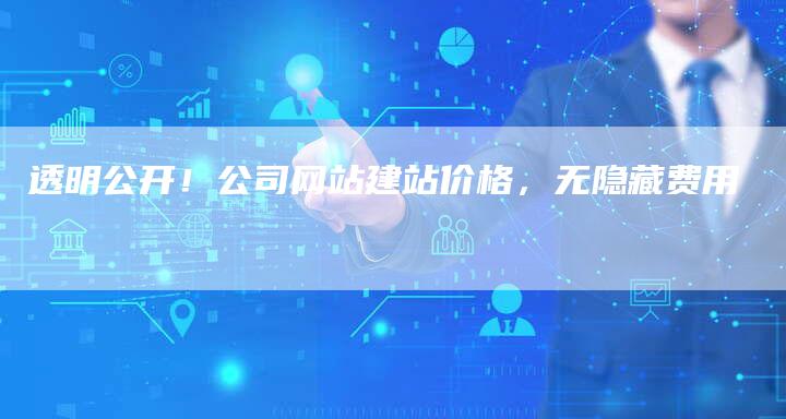 透明公开！公司网站建站价格，无隐藏费用