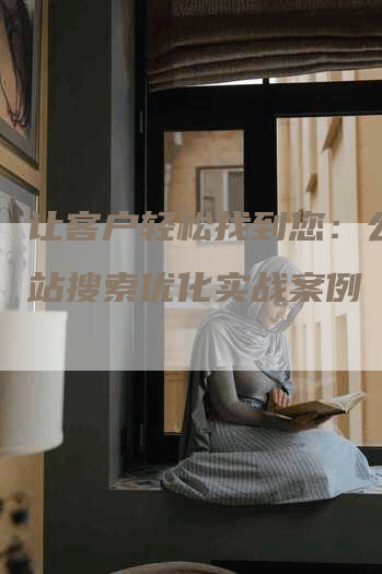 让客户轻松找到您：公司网站搜索优化实战案例