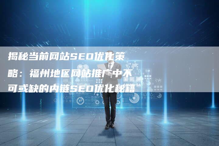 揭秘当前网站SEO优化策略：福州地区网站推广中不可或缺的内链SEO优化秘籍
