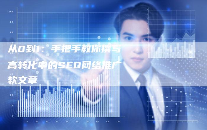 从0到1：手把手教你撰写高转化率的SEO网络推广软文章