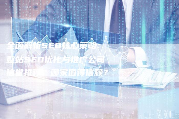 全面解析SEO核心策略：整站SEO优化与推广公司信誉排行，哪家值得信赖？
