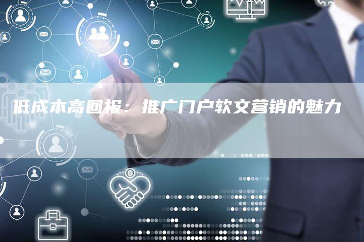 低成本高回报：推广门户软文营销的魅力