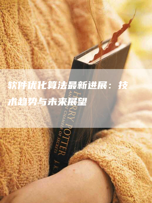 软件优化算法最新进展：技术趋势与未来展望