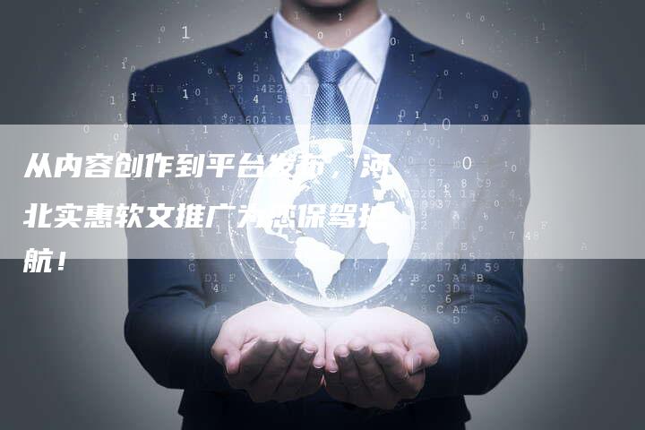 从内容创作到平台发布，河北实惠软文推广为您保驾护航！