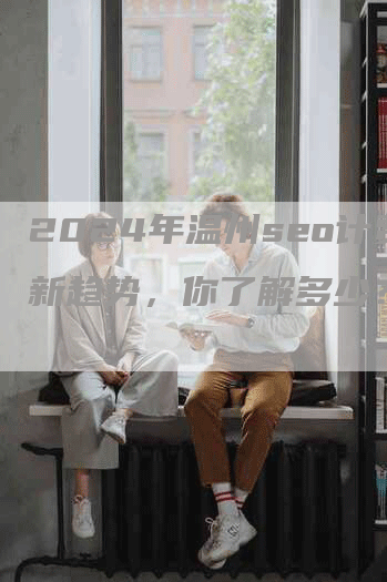 2024年温州seo计费新趋势，你了解多少？