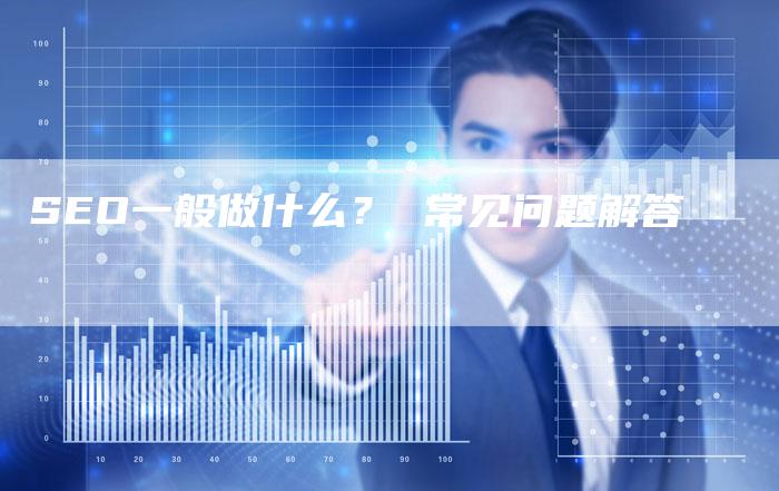 SEO一般做什么？ 常见问题解答