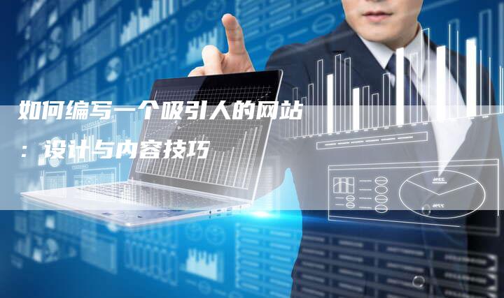 如何编写一个吸引人的网站:设计与内容技巧-九九文章网