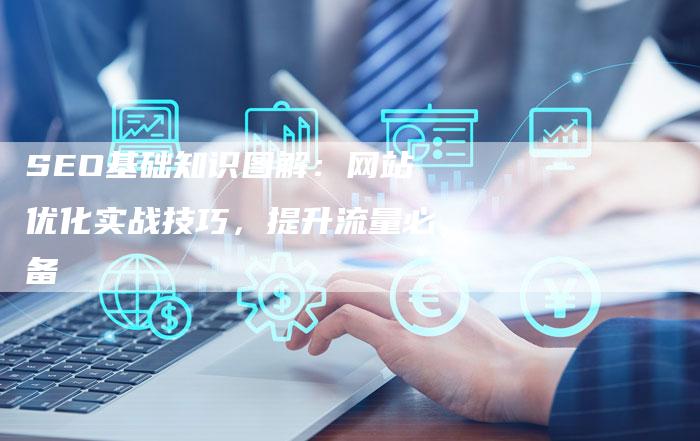 SEO基础知识图解：网站优化实战技巧，提升流量必备