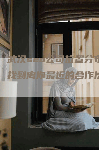 武汉seo公司位置分布，找到离你最近的合作伙伴