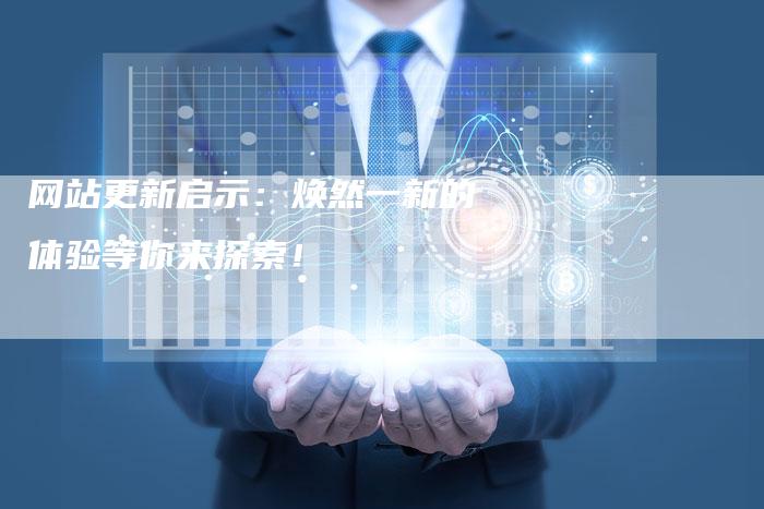 网站更新启示：焕然一新的体验等你来探索！