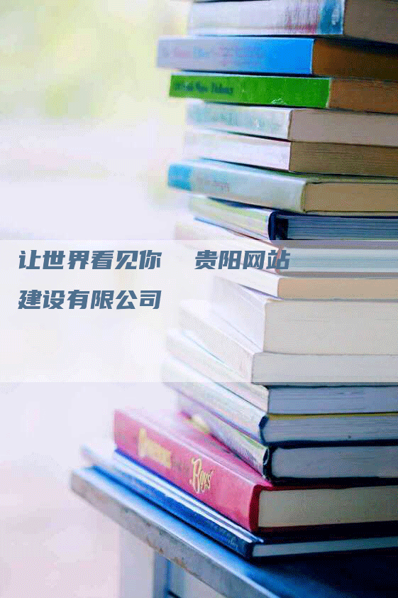 让世界看见你 贵阳网站建设有限公司-九九文章网