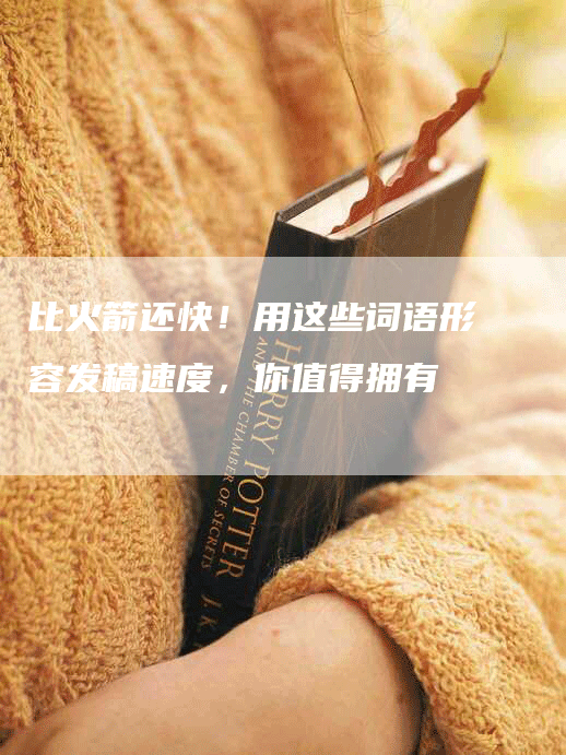 比火箭还快！用这些词语形容发稿速度，你值得拥有